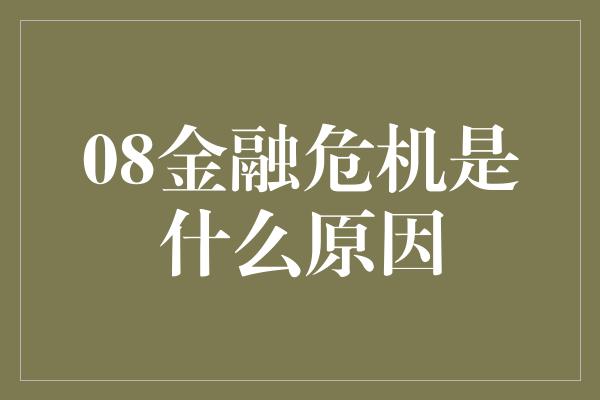 08金融危机是什么原因