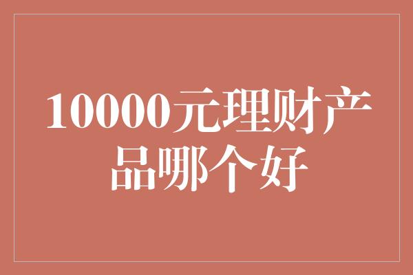 10000元理财产品哪个好