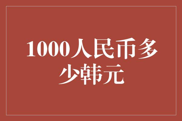 1000人民币多少韩元