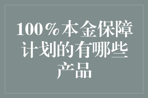 100%本金保障计划的有哪些产品