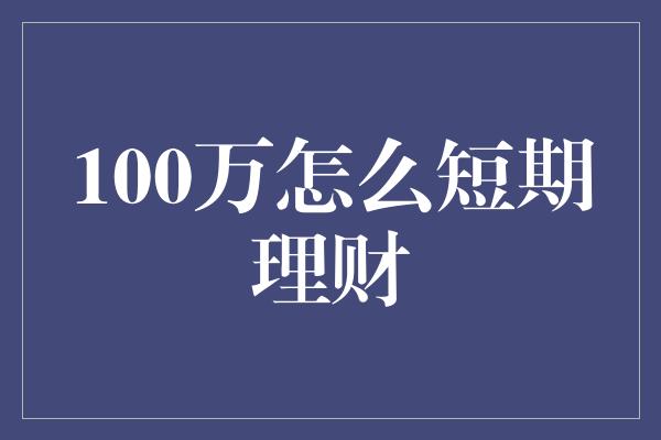 100万怎么短期理财