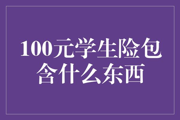 100元学生险包含什么东西