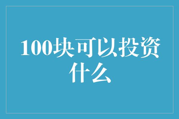 100块可以投资什么