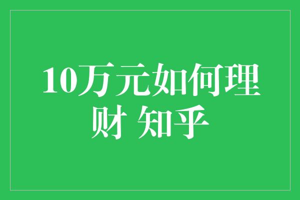 10万元如何理财 知乎