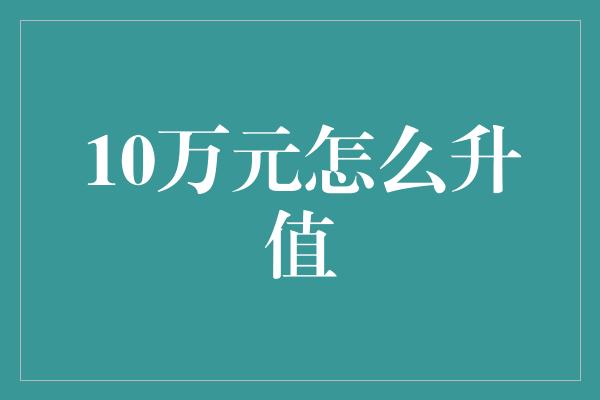 10万元怎么升值