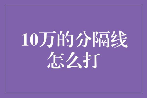 10万的分隔线怎么打