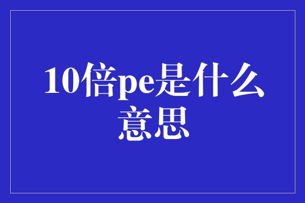 10倍pe是什么意思