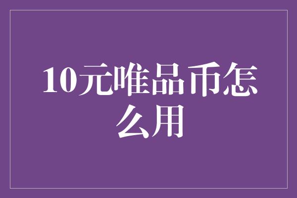 10元唯品币怎么用