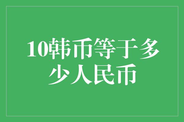 10韩币等于多少人民币