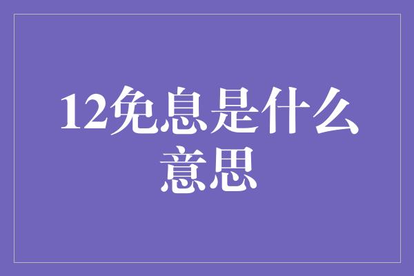 12免息是什么意思