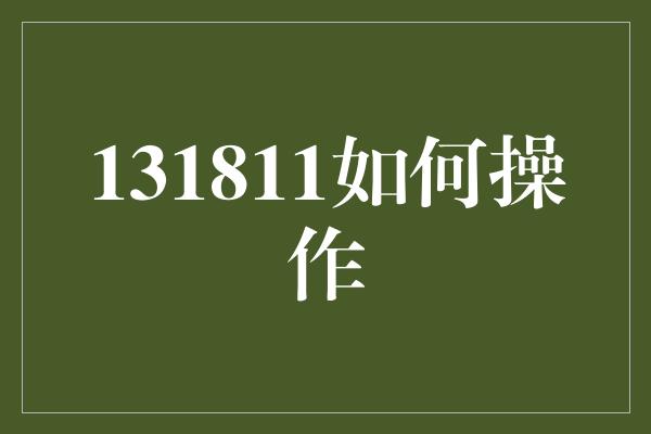 131811如何操作