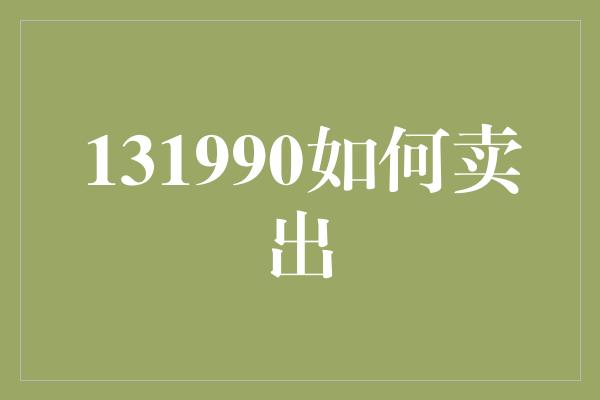 131990如何卖出