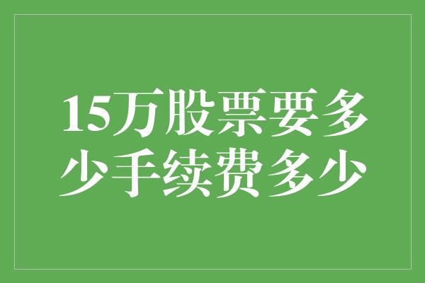 15万股票要多少手续费多少