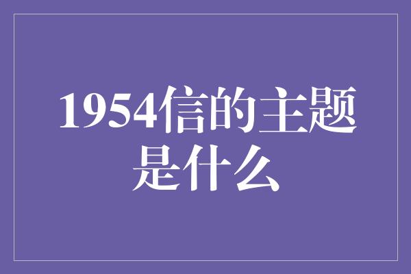 1954信的主题是什么