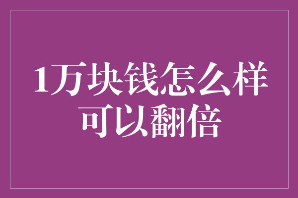 1万块钱怎么样可以翻倍