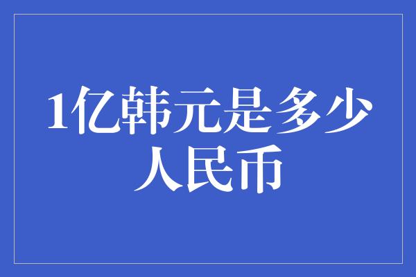 1亿韩元是多少人民币