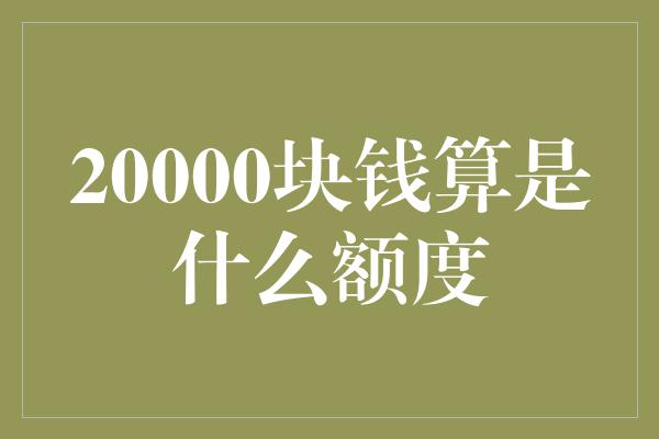 20000块钱算是什么额度