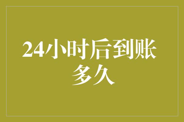 24小时后到账 多久