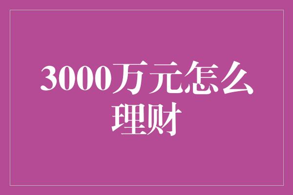 3000万元怎么理财