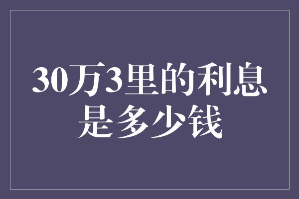 30万3里的利息是多少钱