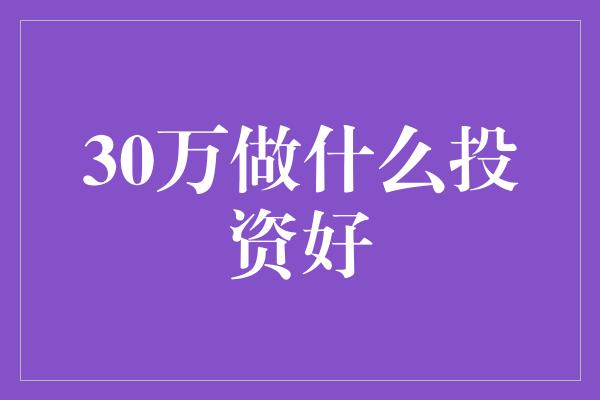 30万做什么投资好