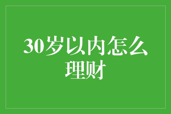 30岁以内怎么理财