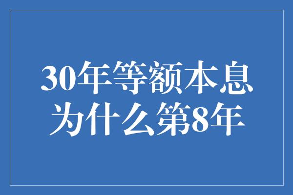 30年等额本息为什么第8年