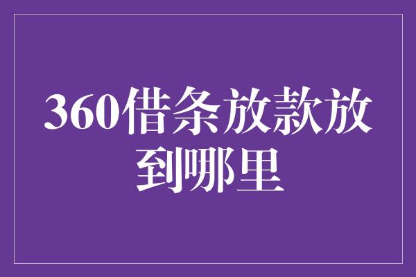 360借条放款放到哪里