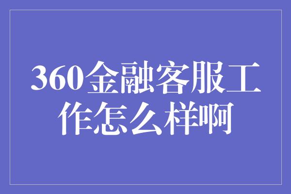 360金融客服工作怎么样啊