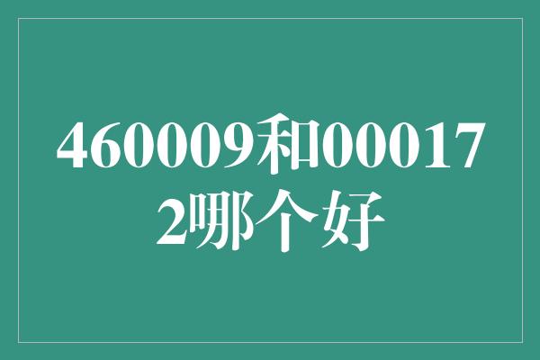 460009和000172哪个好