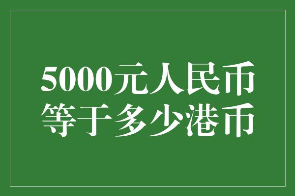 5000元人民币等于多少港币