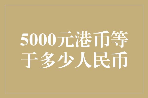 5000元港币等于多少人民币