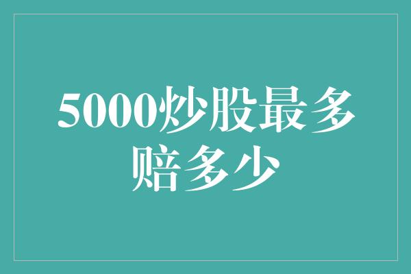 5000炒股最多赔多少