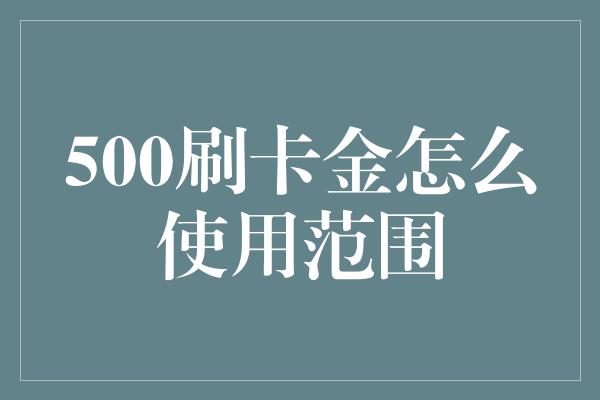 500刷卡金怎么使用范围