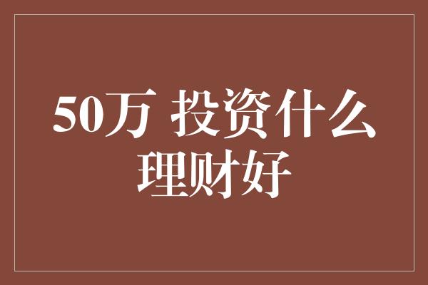 50万 投资什么理财好