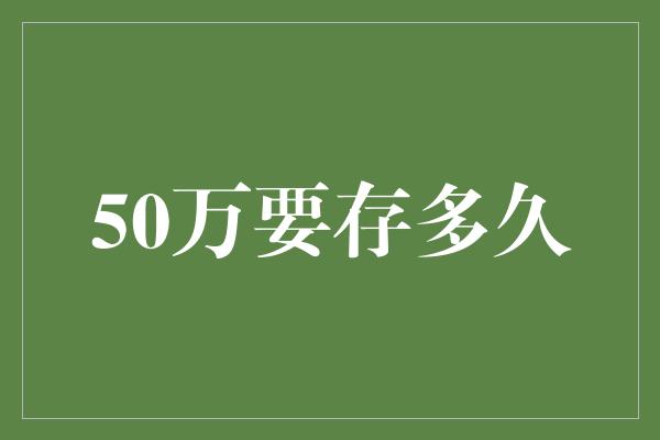 50万要存多久