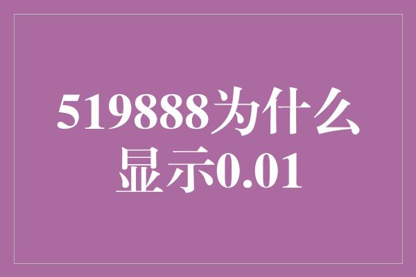 519888为什么显示0.01