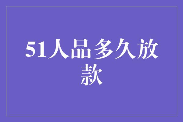 51人品多久放款