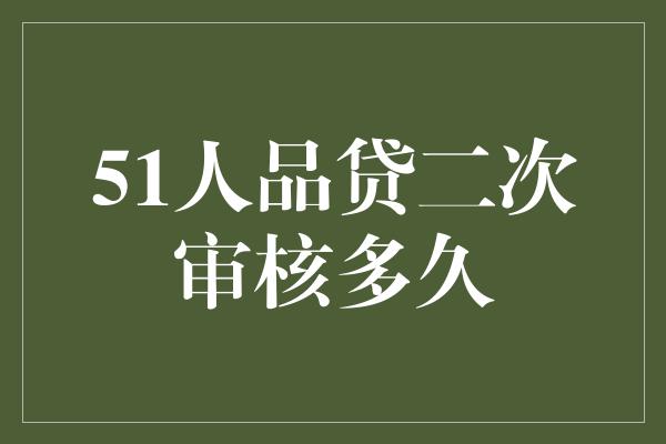 51人品贷二次审核多久