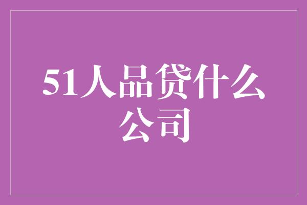 51人品贷什么公司