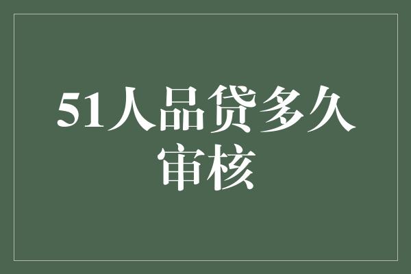 51人品贷多久审核