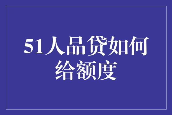 51人品贷如何给额度