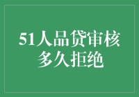 51人品贷审核多久拒绝：你能被拒绝的效率有多快？