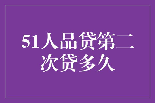 51人品贷第二次贷多久