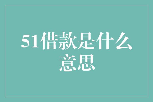 51借款是什么意思