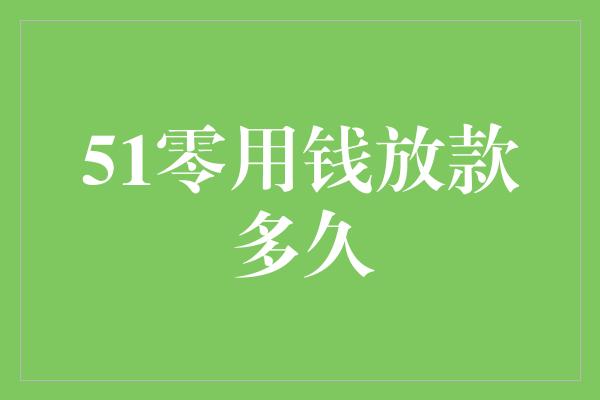 51零用钱放款多久