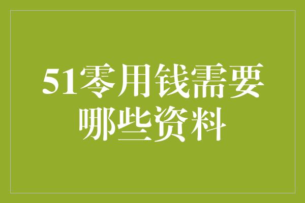 51零用钱需要哪些资料