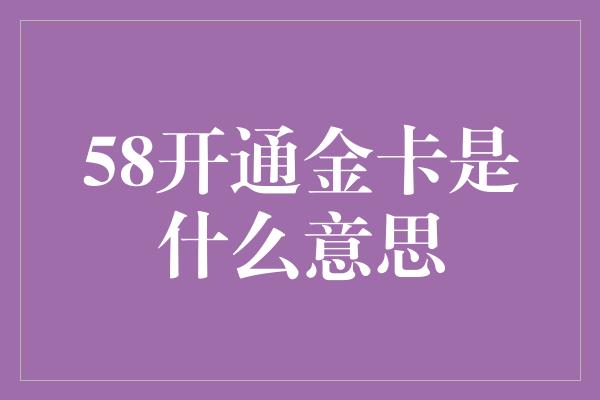 58开通金卡是什么意思