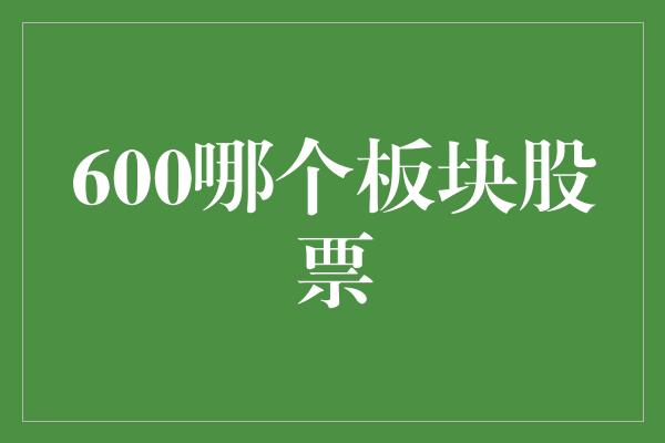 600哪个板块股票