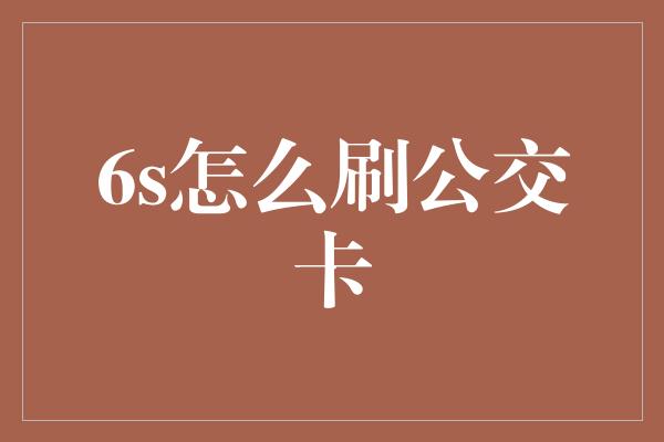 6s怎么刷公交卡